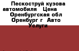 Пескоструй кузова автомобиля › Цена ­ 100 - Оренбургская обл., Оренбург г. Авто » Услуги   